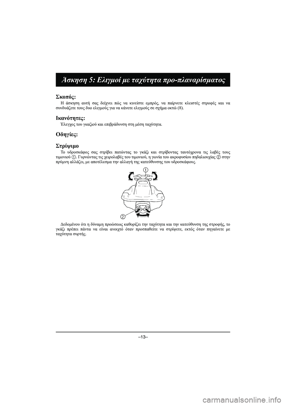 YAMAHA VX DELUXE 2015 Manual de utilização (in Portuguese) –13–
Άσκηση 5: Ελιγμοί με ταχύτητα προ -πλαναρίσματος
Σκοπός :
Η άσκηση αυτή σας δείχνει πώς να κινείστε YAMAHA VX DELUXE 2015 Manual de utilização (in Portuguese) –13–
Άσκηση 5: Ελιγμοί με ταχύτητα προ -πλαναρίσματος
Σκοπός :
Η άσκηση αυτή σας δείχνει πώς να κινείστε