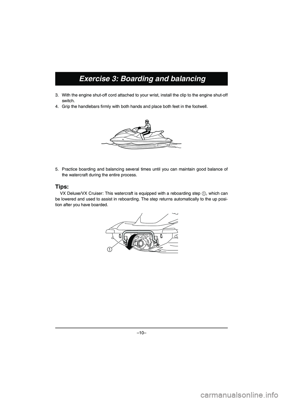 YAMAHA VX DELUXE 2015  Manual de utilização (in Portuguese) –10–
Exercise 3: Boarding and balancing
3. With the engine shut-off cord attached to your wrist, install the clip to the engine shut-offswitch.
4. Grip the handlebars firmly with both hands and pl