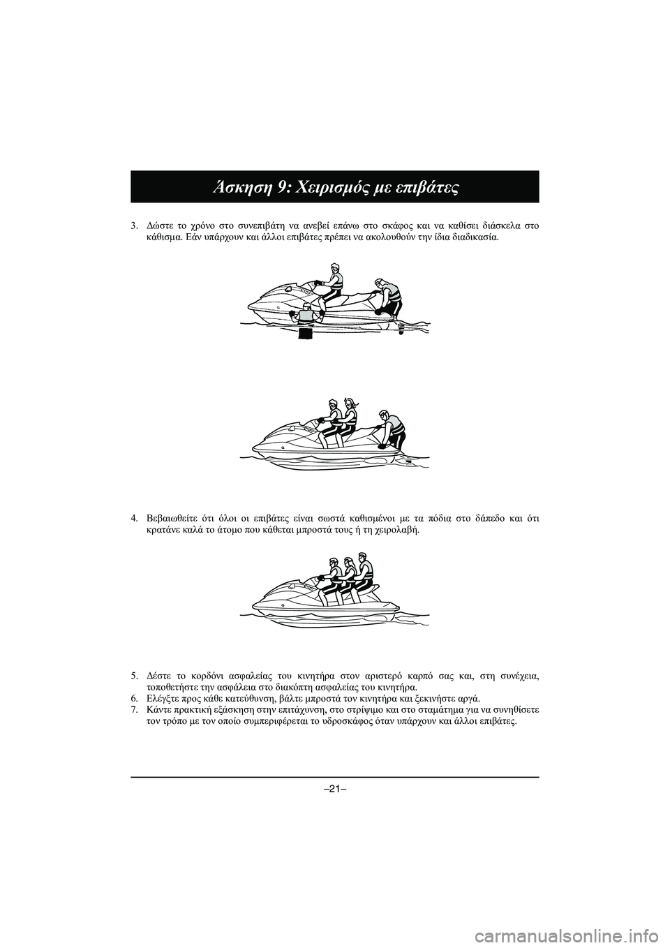 YAMAHA VX DELUXE 2015 Manual de utilização (in Portuguese) –21–
Άσκηση 9: Χειρισμός με επιβάτες
3. Δώστε το χρόνο στο συνεπιβάτη να ανεβεί επάνω στο σκάφος και να YAMAHA VX DELUXE 2015 Manual de utilização (in Portuguese) –21–
Άσκηση 9: Χειρισμός με επιβάτες
3. Δώστε το χρόνο στο συνεπιβάτη να ανεβεί επάνω στο σκάφος και να