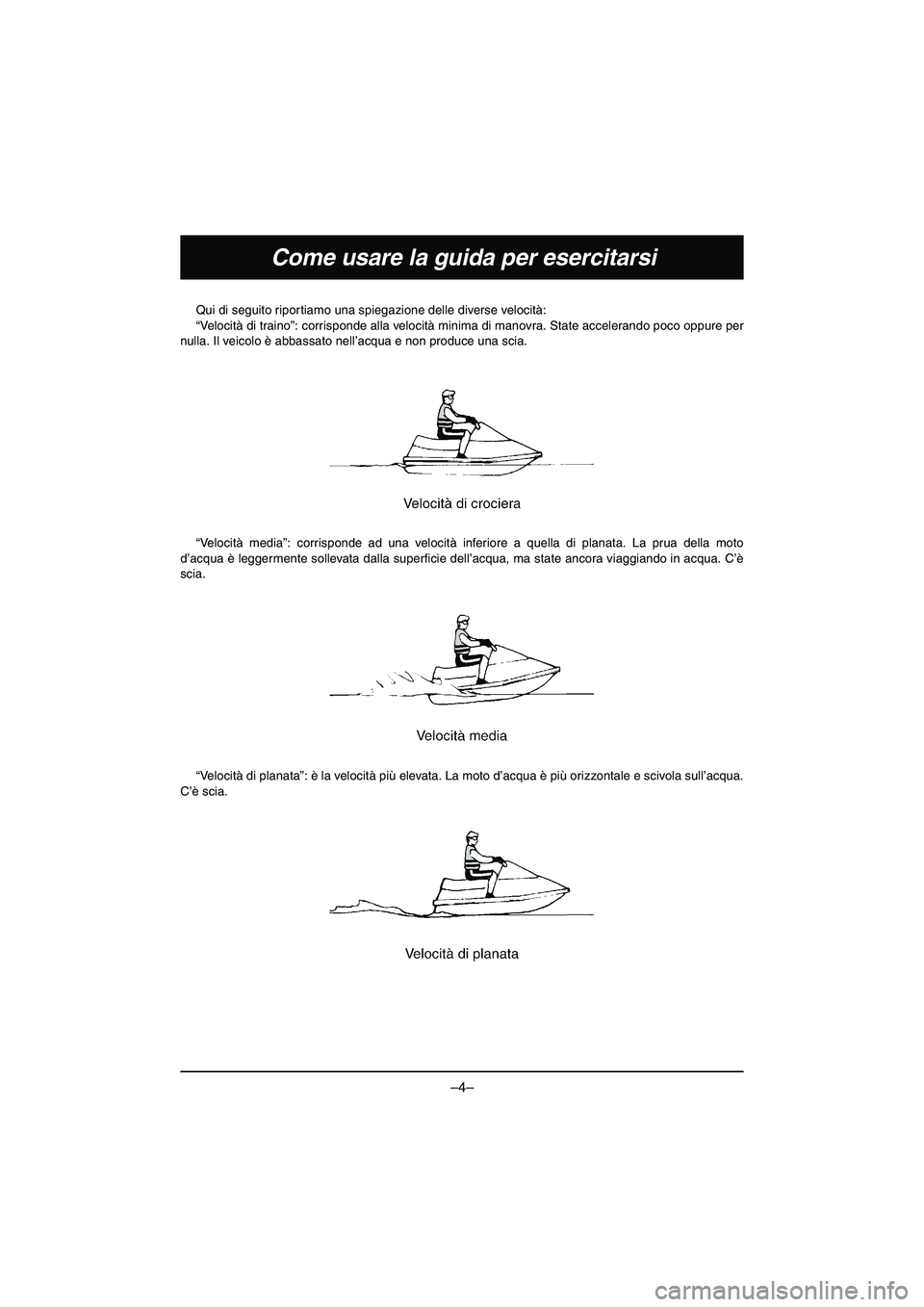 YAMAHA VX DELUXE 2015 Manual de utilização (in Portuguese) –4–
Come usare la guida per esercitarsi
Qui di seguito riportiamo una spiegazione delle diverse velocità:
“Velocità di traino”: corrisponde alla velocità minima di manovra. State acceleran YAMAHA VX DELUXE 2015 Manual de utilização (in Portuguese) –4–
Come usare la guida per esercitarsi
Qui di seguito riportiamo una spiegazione delle diverse velocità:
“Velocità di traino”: corrisponde alla velocità minima di manovra. State acceleran