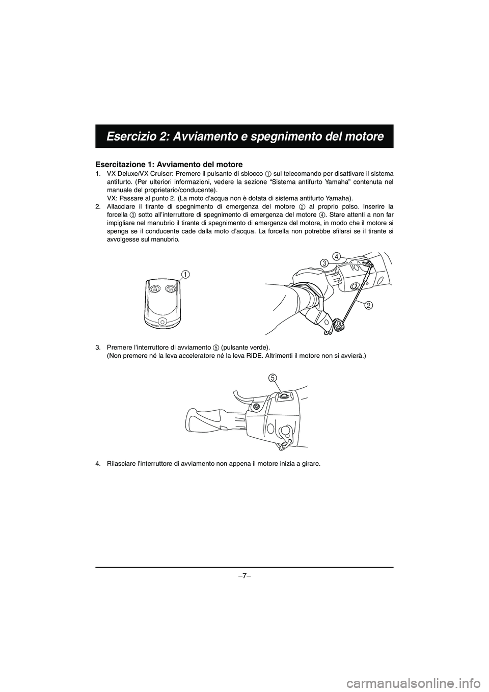 YAMAHA VX DELUXE 2015 Manual de utilização (in Portuguese) –7–
Esercizio 2: Avviamento e spegnimento del motore
Esercitazione 1: Avviamento del motore
1. VX Deluxe/VX Cruiser: Premere il pulsante di sblocco 1 sul telecomando per disattivare il sistema
a YAMAHA VX DELUXE 2015 Manual de utilização (in Portuguese) –7–
Esercizio 2: Avviamento e spegnimento del motore
Esercitazione 1: Avviamento del motore
1. VX Deluxe/VX Cruiser: Premere il pulsante di sblocco 1 sul telecomando per disattivare il sistema
a