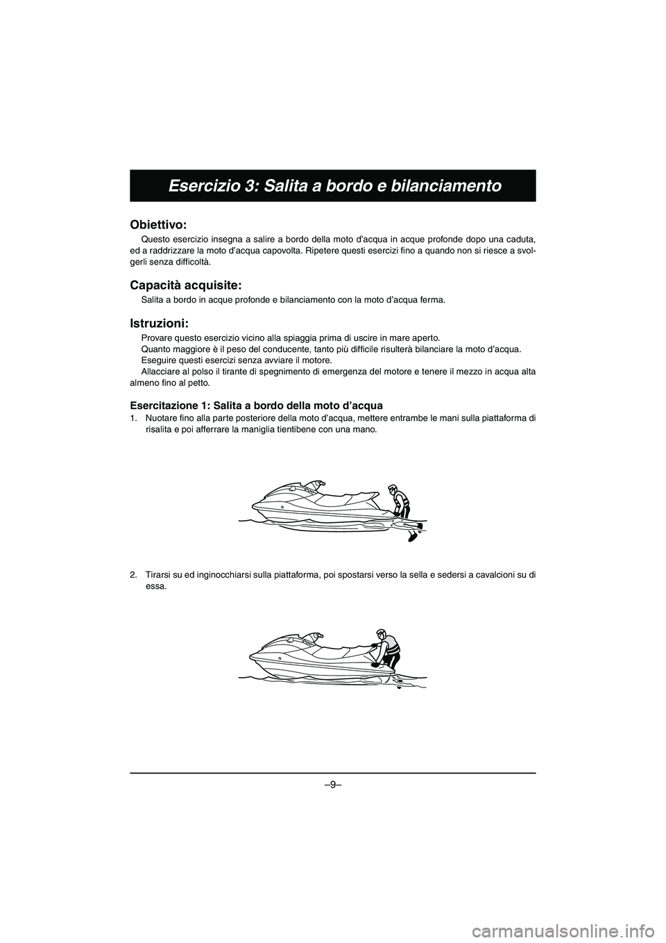 YAMAHA VX DELUXE 2015 Manual de utilização (in Portuguese) –9–
Esercizio 3: Salita a bordo e bilanciamento
Obiettivo:
Questo esercizio insegna a salire a bordo del la moto d’acqua in acque profonde dopo una caduta,
ed a raddrizzare la moto d’acqua ca YAMAHA VX DELUXE 2015 Manual de utilização (in Portuguese) –9–
Esercizio 3: Salita a bordo e bilanciamento
Obiettivo:
Questo esercizio insegna a salire a bordo del la moto d’acqua in acque profonde dopo una caduta,
ed a raddrizzare la moto d’acqua ca