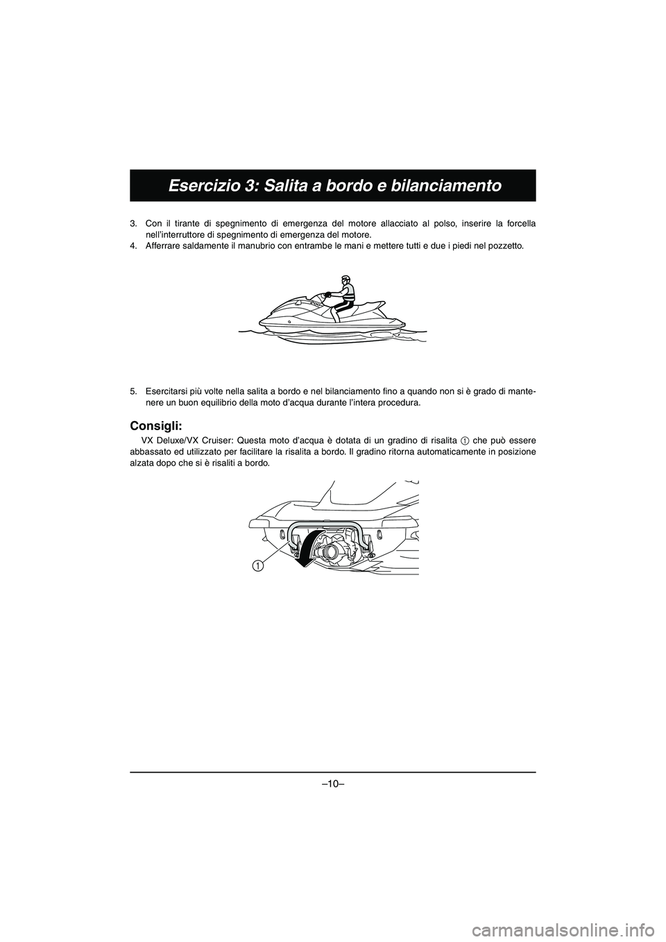 YAMAHA VX DELUXE 2015 Manual de utilização (in Portuguese) –10–
Esercizio 3: Salita a bordo e bilanciamento
3. Con il tirante di spegnimento di emergenza del motore allacciato al polso, inserire la forcella
nell’interruttore di spegnimento di emergenza YAMAHA VX DELUXE 2015 Manual de utilização (in Portuguese) –10–
Esercizio 3: Salita a bordo e bilanciamento
3. Con il tirante di spegnimento di emergenza del motore allacciato al polso, inserire la forcella
nell’interruttore di spegnimento di emergenza