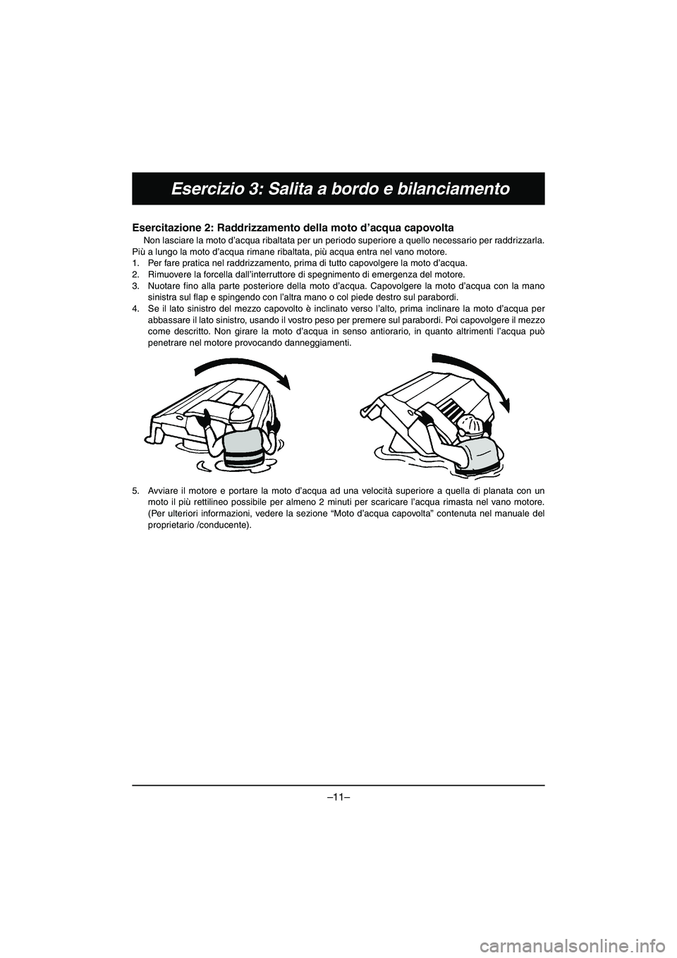 YAMAHA VX DELUXE 2015 Manual de utilização (in Portuguese) –11–
Esercizio 3: Salita a bordo e bilanciamento
Esercitazione 2: Raddrizzamento della moto d’acqua capovolta
Non lasciare la moto d’acqua ribaltata per un periodo superiore a quello necessar YAMAHA VX DELUXE 2015 Manual de utilização (in Portuguese) –11–
Esercizio 3: Salita a bordo e bilanciamento
Esercitazione 2: Raddrizzamento della moto d’acqua capovolta
Non lasciare la moto d’acqua ribaltata per un periodo superiore a quello necessar