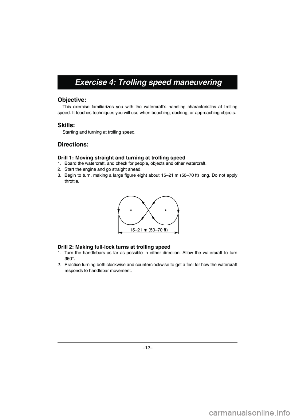 YAMAHA VX DELUXE 2015 Manual de utilização (in Portuguese) –12–
Exercise 4: Trolling speed maneuvering
Objective:
This exercise familiarizes you with the watercraft’s handling characteristics at trolling
speed. It teaches techniques you will use when be YAMAHA VX DELUXE 2015 Manual de utilização (in Portuguese) –12–
Exercise 4: Trolling speed maneuvering
Objective:
This exercise familiarizes you with the watercraft’s handling characteristics at trolling
speed. It teaches techniques you will use when be