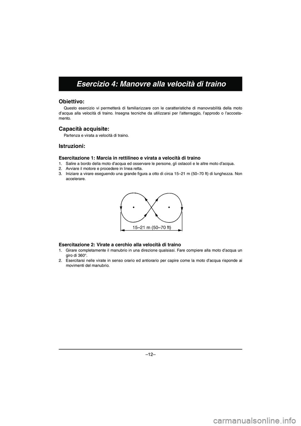 YAMAHA VX DELUXE 2015 Manual de utilização (in Portuguese) –12–
Esercizio 4: Manovre alla velocità di traino
Obiettivo:
Questo esercizio vi permetterà di familiarizzare con le caratteristiche di manovrabilità della moto
d’acqua alla velocità di tra YAMAHA VX DELUXE 2015 Manual de utilização (in Portuguese) –12–
Esercizio 4: Manovre alla velocità di traino
Obiettivo:
Questo esercizio vi permetterà di familiarizzare con le caratteristiche di manovrabilità della moto
d’acqua alla velocità di tra