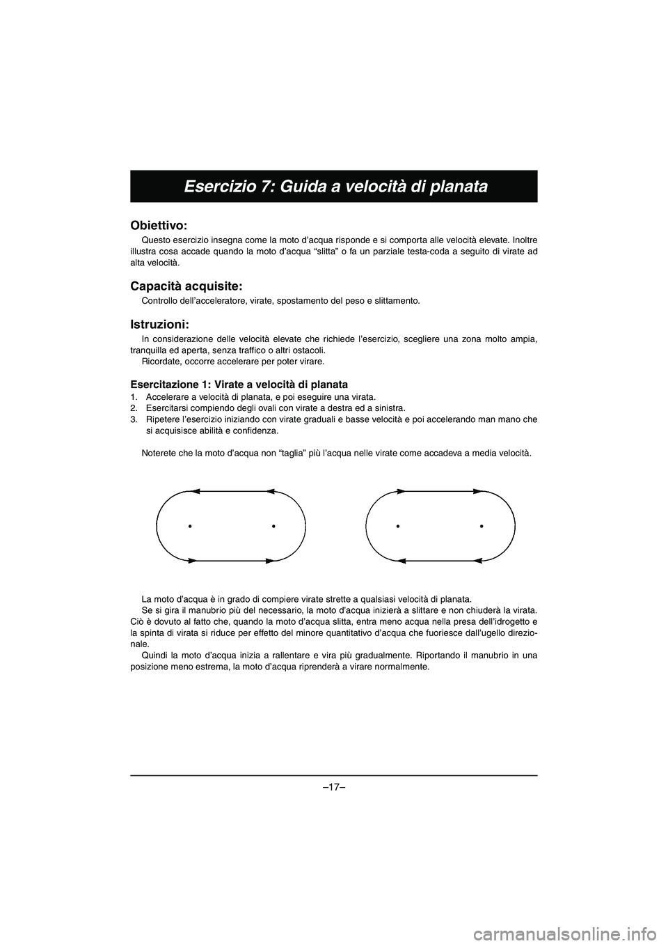 YAMAHA VX DELUXE 2015 Manual de utilização (in Portuguese) –17–
Esercizio 7: Guida a velocità di planata
Obiettivo:
Questo esercizio insegna come la moto d’acqua risponde e si comporta alle velocità elevate. Inoltre
illustra cosa accade quando la mot YAMAHA VX DELUXE 2015 Manual de utilização (in Portuguese) –17–
Esercizio 7: Guida a velocità di planata
Obiettivo:
Questo esercizio insegna come la moto d’acqua risponde e si comporta alle velocità elevate. Inoltre
illustra cosa accade quando la mot