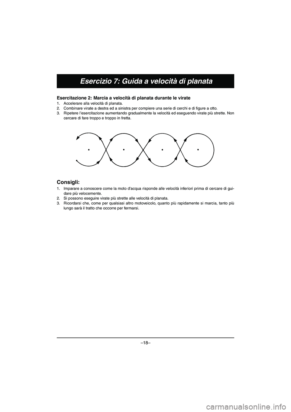 YAMAHA VX DELUXE 2015 Manual de utilização (in Portuguese) –18–
Esercizio 7: Guida a velocità di planata
Esercitazione 2: Marcia a velocità di planata durante le virate
1. Accelerare alla velocità di planata.
2. Combinare virate a destra ed a sinistr YAMAHA VX DELUXE 2015 Manual de utilização (in Portuguese) –18–
Esercizio 7: Guida a velocità di planata
Esercitazione 2: Marcia a velocità di planata durante le virate
1. Accelerare alla velocità di planata.
2. Combinare virate a destra ed a sinistr