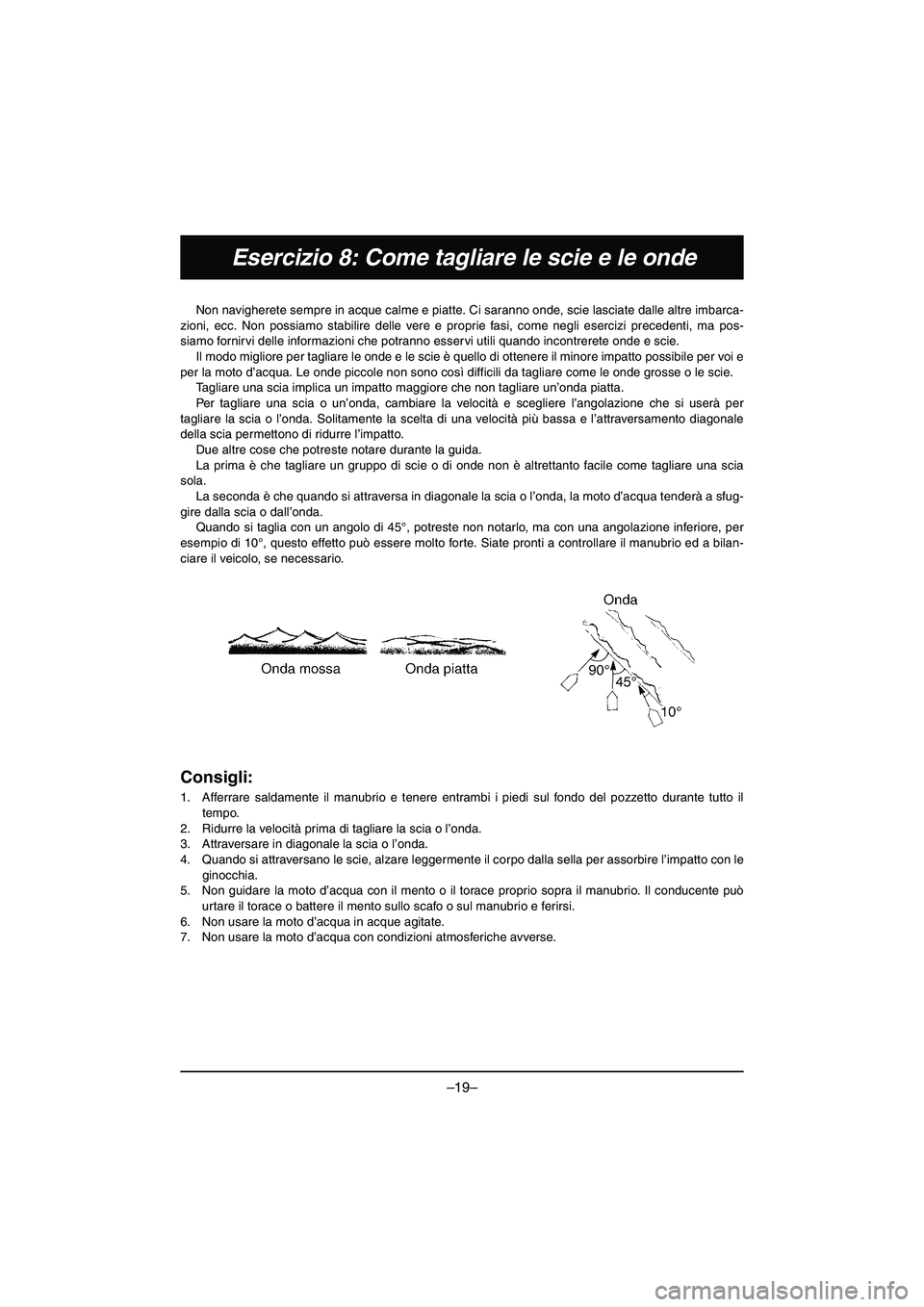 YAMAHA VX DELUXE 2015 Manual de utilização (in Portuguese) –19–
Esercizio 8: Come tagliare le scie e le onde
Non navigherete sempre in acque calme e piatte. Ci saranno onde, scie lasciate dalle altre imbarca-
zioni, ecc. Non possiamo stabilire delle vere YAMAHA VX DELUXE 2015 Manual de utilização (in Portuguese) –19–
Esercizio 8: Come tagliare le scie e le onde
Non navigherete sempre in acque calme e piatte. Ci saranno onde, scie lasciate dalle altre imbarca-
zioni, ecc. Non possiamo stabilire delle vere