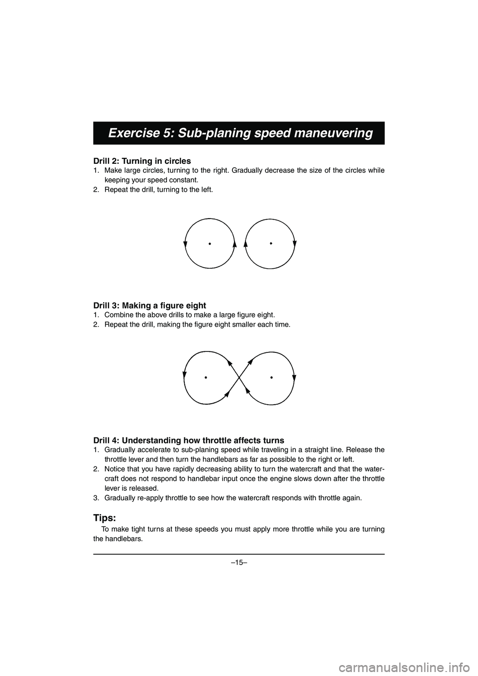 YAMAHA VX DELUXE 2015 Manual de utilização (in Portuguese) –15–
Exercise 5: Sub-planing speed maneuvering
Drill 2: Turning in circles
1. Make large circles, turning to the right. Gradually decrease the size of the circles whilekeeping your speed constant YAMAHA VX DELUXE 2015 Manual de utilização (in Portuguese) –15–
Exercise 5: Sub-planing speed maneuvering
Drill 2: Turning in circles
1. Make large circles, turning to the right. Gradually decrease the size of the circles whilekeeping your speed constant