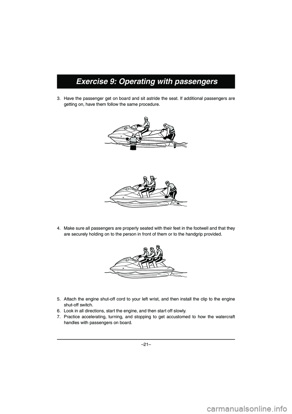 YAMAHA VX DELUXE 2015 Manual de utilização (in Portuguese) –21–
Exercise 9: Operating with passengers
3. Have the passenger get on board and sit astride the seat. If additional passengers aregetting on, have them follow the same procedure.
4. Make sure a YAMAHA VX DELUXE 2015 Manual de utilização (in Portuguese) –21–
Exercise 9: Operating with passengers
3. Have the passenger get on board and sit astride the seat. If additional passengers aregetting on, have them follow the same procedure.
4. Make sure a
