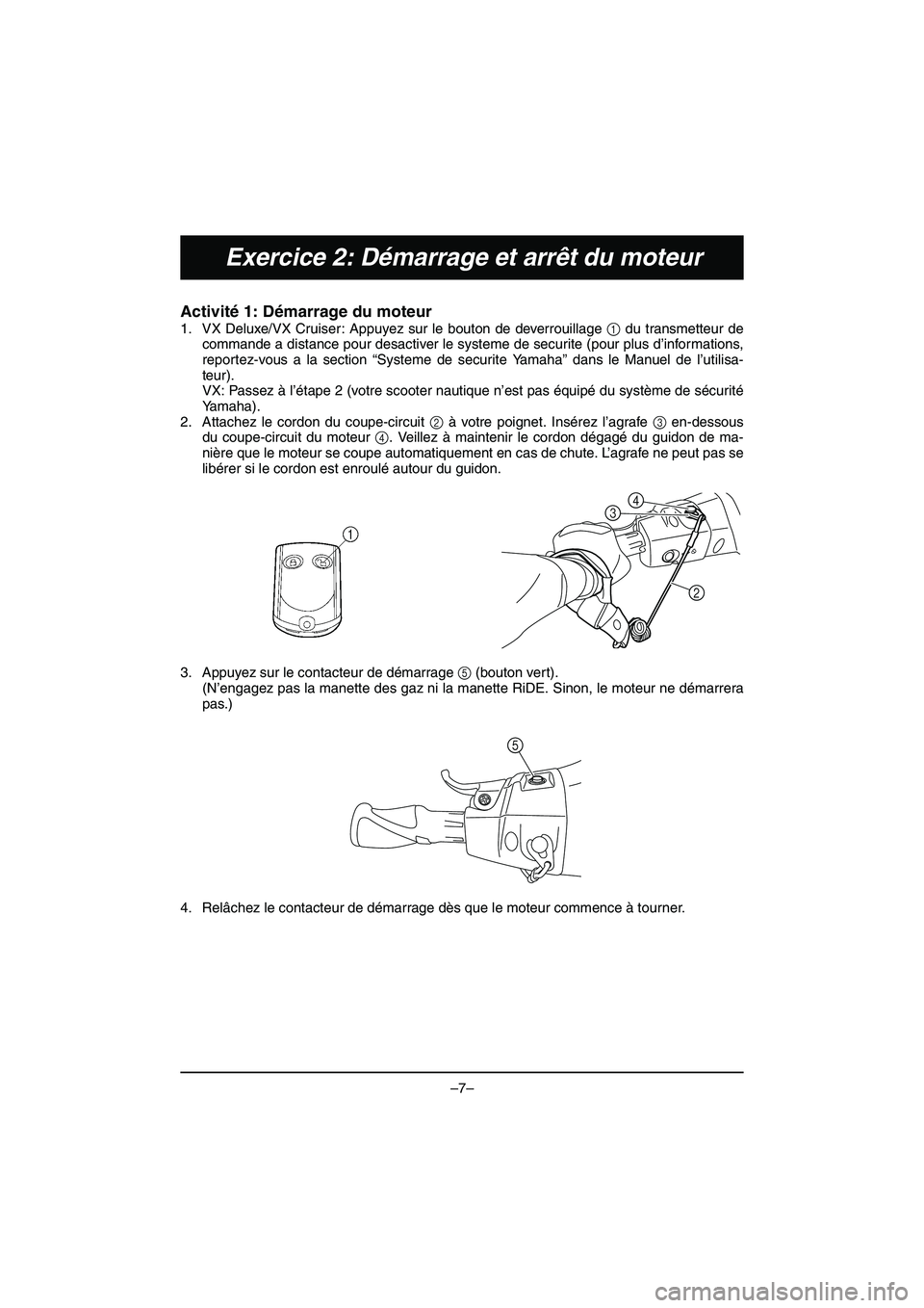 YAMAHA VX DELUXE 2015 Manual de utilização (in Portuguese) –7–
Exercice 2: Démarrage et arrêt du moteur
Activité 1: Démarrage du moteur
1. VX Deluxe/VX Cruiser: Appuyez sur le bouton de deverrouillage 1 du transmetteur de
commande a distance pour des YAMAHA VX DELUXE 2015 Manual de utilização (in Portuguese) –7–
Exercice 2: Démarrage et arrêt du moteur
Activité 1: Démarrage du moteur
1. VX Deluxe/VX Cruiser: Appuyez sur le bouton de deverrouillage 1 du transmetteur de
commande a distance pour des