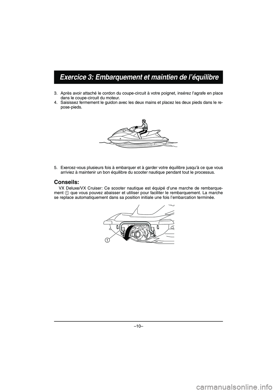 YAMAHA VX DELUXE 2015 Manual de utilização (in Portuguese) –10–
Exercice 3: Embarquement et maintien de l’équilibre
3. Après avoir attaché le cordon du coupe-circuit à votre poignet, insérez l’agrafe en place
dans le coupe-circuit du moteur.
4. S YAMAHA VX DELUXE 2015 Manual de utilização (in Portuguese) –10–
Exercice 3: Embarquement et maintien de l’équilibre
3. Après avoir attaché le cordon du coupe-circuit à votre poignet, insérez l’agrafe en place
dans le coupe-circuit du moteur.
4. S