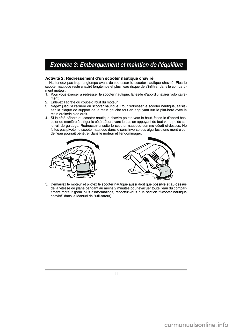 YAMAHA VX DELUXE 2015 Manual de utilização (in Portuguese) –11–
Exercice 3: Embarquement et maintien de l’équilibre
Activité 2: Redressement d’un scooter nautique chaviré
N’attendez pas trop longtemps avant de redresser le scooter nautique chavi YAMAHA VX DELUXE 2015 Manual de utilização (in Portuguese) –11–
Exercice 3: Embarquement et maintien de l’équilibre
Activité 2: Redressement d’un scooter nautique chaviré
N’attendez pas trop longtemps avant de redresser le scooter nautique chavi