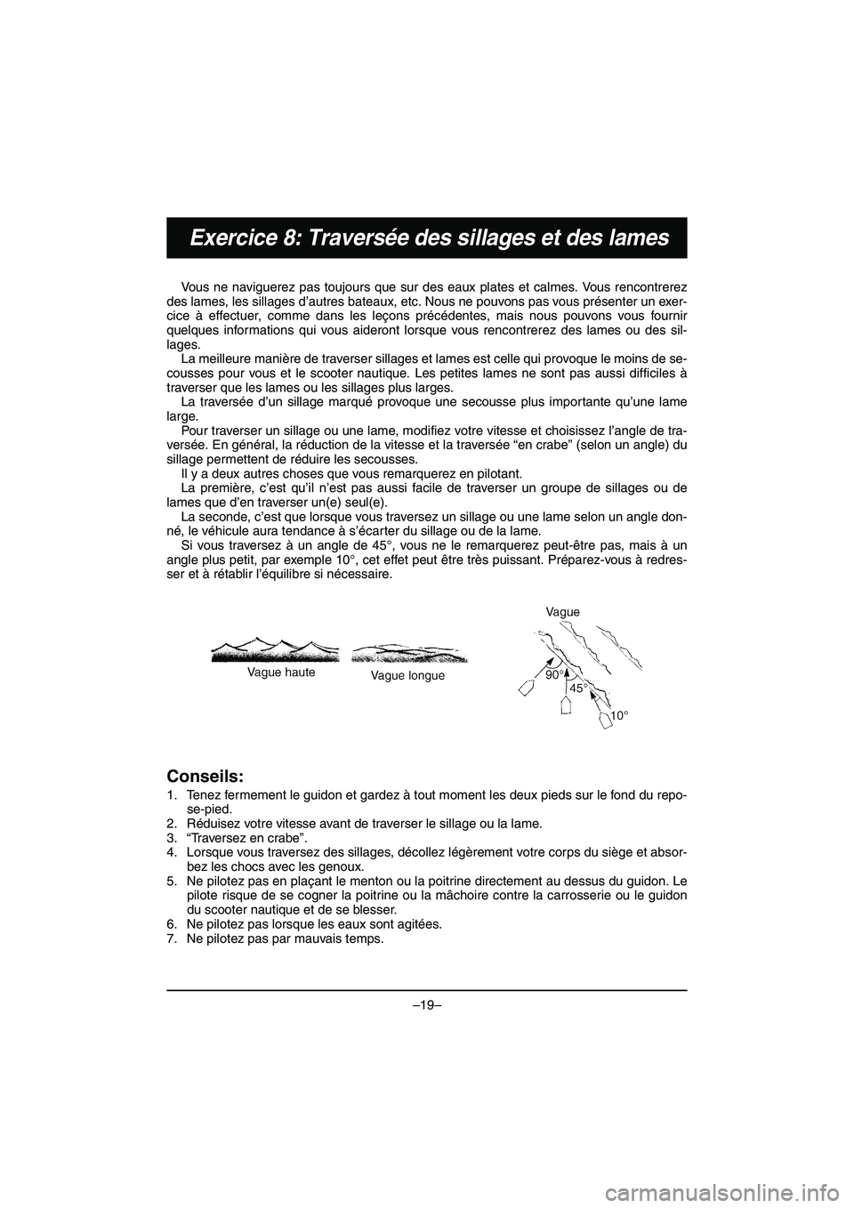YAMAHA VX DELUXE 2015 Manual de utilização (in Portuguese) –19–
Exercice 8: Traversée des sillages et des lames
Vous ne naviguerez pas toujours que sur des eaux plates et calmes. Vous rencontrerez
des lames, les sillages d’autres bateaux, etc. Nous ne YAMAHA VX DELUXE 2015 Manual de utilização (in Portuguese) –19–
Exercice 8: Traversée des sillages et des lames
Vous ne naviguerez pas toujours que sur des eaux plates et calmes. Vous rencontrerez
des lames, les sillages d’autres bateaux, etc. Nous ne