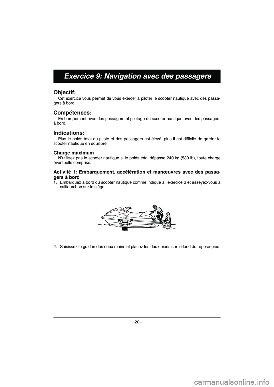 YAMAHA VX DELUXE 2015 Manual de utilização (in Portuguese) –20–
Exercice 9: Navigation avec des passagers
Objectif:
Cet exercice vous permet de vous exercer à piloter le scooter nautique avec des passa-
gers à bord.
Compétences:
Embarquement avec des YAMAHA VX DELUXE 2015 Manual de utilização (in Portuguese) –20–
Exercice 9: Navigation avec des passagers
Objectif:
Cet exercice vous permet de vous exercer à piloter le scooter nautique avec des passa-
gers à bord.
Compétences:
Embarquement avec des