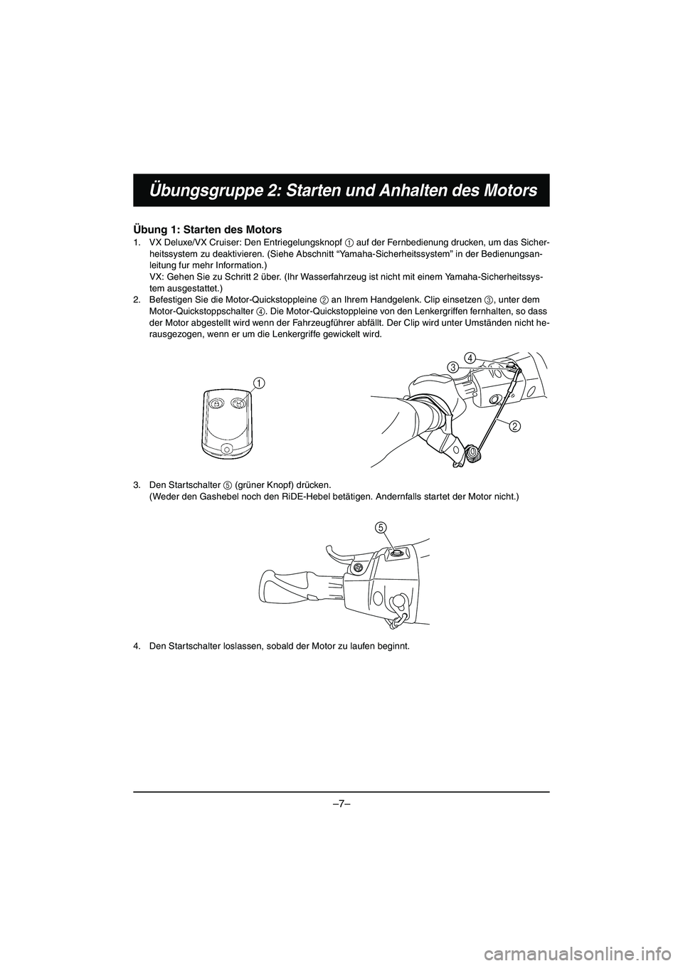 YAMAHA VX DELUXE 2015 Manual de utilização (in Portuguese) –7–
Übungsgruppe 2: Starten und Anhalten des Motors
Übung 1: Starten des Motors
1. VX Deluxe/VX Cruiser: Den Entriegelungsknopf 1 auf der Fernbedienung drucken, um das Sicher-
heitssystem zu dea YAMAHA VX DELUXE 2015 Manual de utilização (in Portuguese) –7–
Übungsgruppe 2: Starten und Anhalten des Motors
Übung 1: Starten des Motors
1. VX Deluxe/VX Cruiser: Den Entriegelungsknopf 1 auf der Fernbedienung drucken, um das Sicher-
heitssystem zu dea