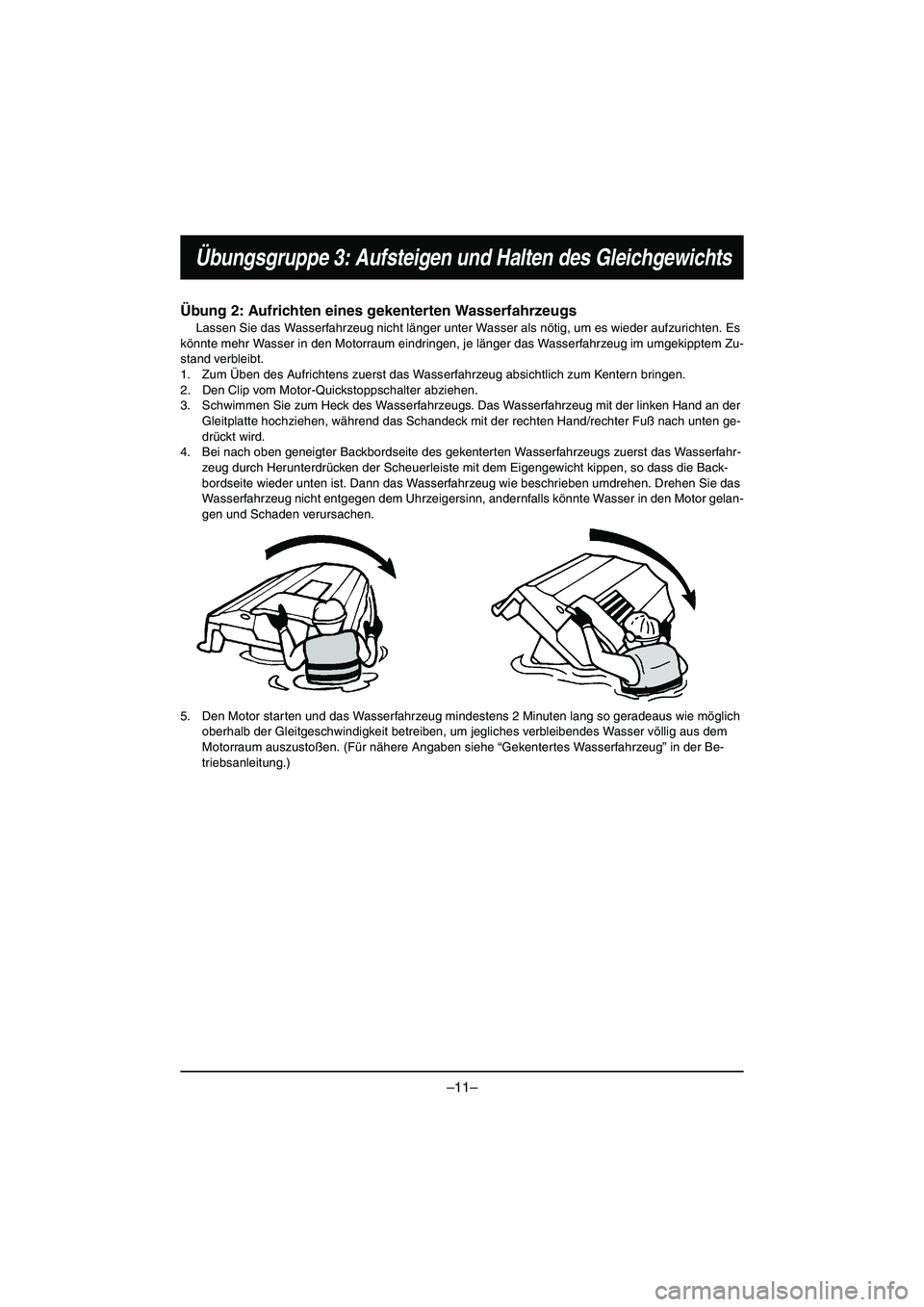 YAMAHA VX DELUXE 2015 Manual de utilização (in Portuguese) –11–
Übungsgruppe 3: Aufsteigen und Halten des Gleichgewichts
Übung 2: Aufrichten eines gekenterten Wasserfahrzeugs
Lassen Sie das Wasserfahrzeug nicht länger unter Wasser als nötig, um es wie YAMAHA VX DELUXE 2015 Manual de utilização (in Portuguese) –11–
Übungsgruppe 3: Aufsteigen und Halten des Gleichgewichts
Übung 2: Aufrichten eines gekenterten Wasserfahrzeugs
Lassen Sie das Wasserfahrzeug nicht länger unter Wasser als nötig, um es wie