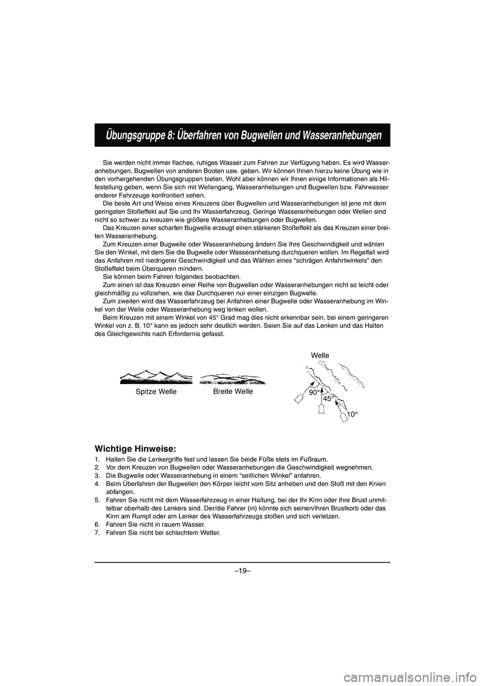 YAMAHA VX DELUXE 2015  Manual de utilização (in Portuguese) –19–
Übungsgruppe 8: Überfahren von Bugwellen und Wasseranhebungen
Sie werden nicht immer flaches, ruhiges Wasser zum Fahren zur Verfügung haben. Es wird Wasser-
anhebungen, Bugwellen von ander