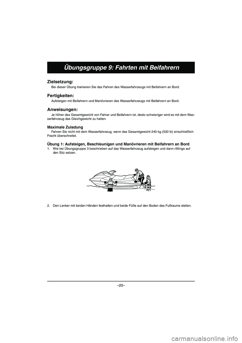 YAMAHA VX DELUXE 2015  Manual de utilização (in Portuguese) –20–
Übungsgruppe 9: Fahrten mit Beifahrern
Zielsetzung:
Bei dieser Übung trainieren Sie das Fahren des Wasserfahrzeugs mit Beifahrern an Bord.
Fertigkeiten:
Aufsteigen mit Beifahrern und Manöv