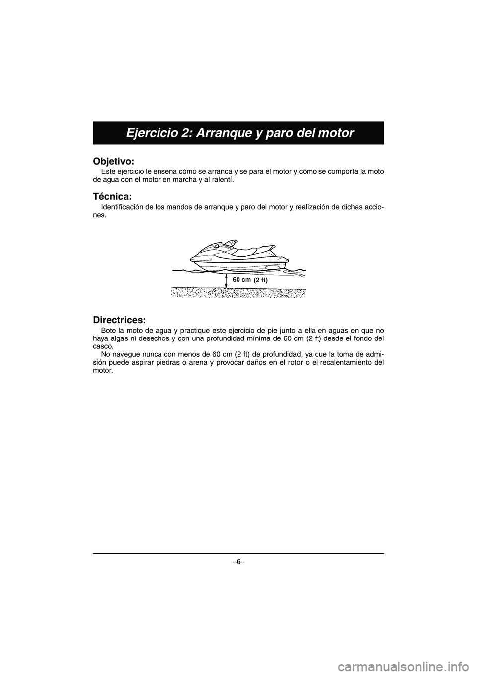 YAMAHA VX DELUXE 2015 Manual de utilização (in Portuguese) –6–
Ejercicio 2: Arranque y paro del motor
Objetivo:
Este ejercicio le enseña cómo se arranca y se para el motor y cómo se comporta la moto
de agua con el motor en marcha y al ralentí.
Técni YAMAHA VX DELUXE 2015 Manual de utilização (in Portuguese) –6–
Ejercicio 2: Arranque y paro del motor
Objetivo:
Este ejercicio le enseña cómo se arranca y se para el motor y cómo se comporta la moto
de agua con el motor en marcha y al ralentí.
Técni