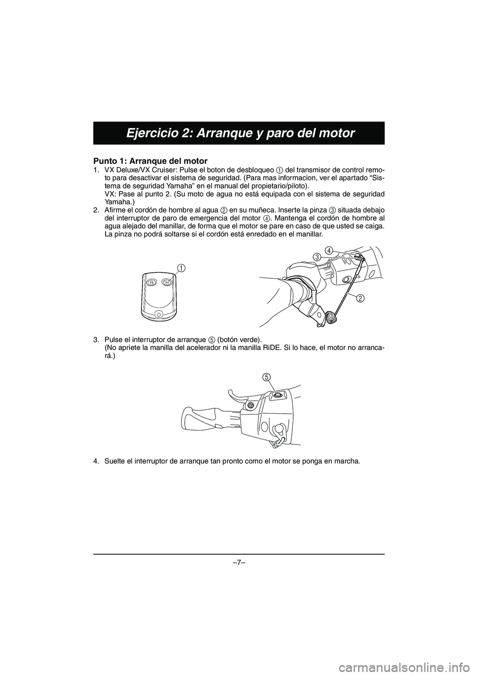 YAMAHA VX DELUXE 2015 Manual de utilização (in Portuguese) –7–
Ejercicio 2: Arranque y paro del motor
Punto 1: Arranque del motor
1. VX Deluxe/VX Cruiser: Pulse el boton de desbloqueo 1 del transmisor de control remo-
to para desactivar el sistema de seg YAMAHA VX DELUXE 2015 Manual de utilização (in Portuguese) –7–
Ejercicio 2: Arranque y paro del motor
Punto 1: Arranque del motor
1. VX Deluxe/VX Cruiser: Pulse el boton de desbloqueo 1 del transmisor de control remo-
to para desactivar el sistema de seg