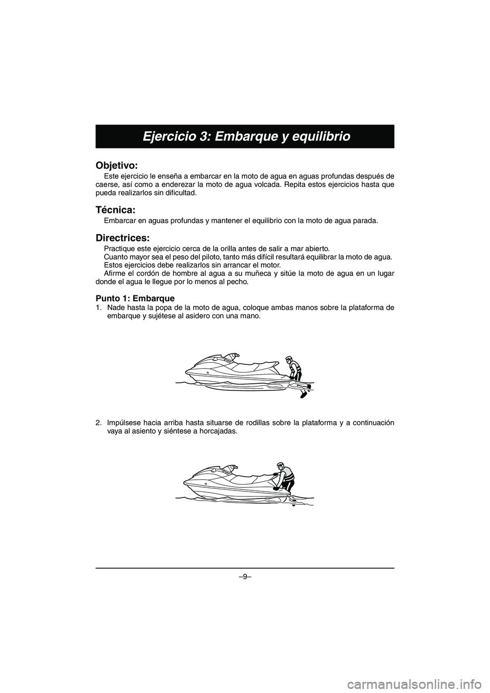 YAMAHA VX DELUXE 2015 Manual de utilização (in Portuguese) –9–
Ejercicio 3: Embarque y equilibrio
Objetivo:
Este ejercicio le enseña a embarcar en la moto de agua en aguas profundas después de
caerse, así como a enderezar la moto de agua volcada. Repi YAMAHA VX DELUXE 2015 Manual de utilização (in Portuguese) –9–
Ejercicio 3: Embarque y equilibrio
Objetivo:
Este ejercicio le enseña a embarcar en la moto de agua en aguas profundas después de
caerse, así como a enderezar la moto de agua volcada. Repi