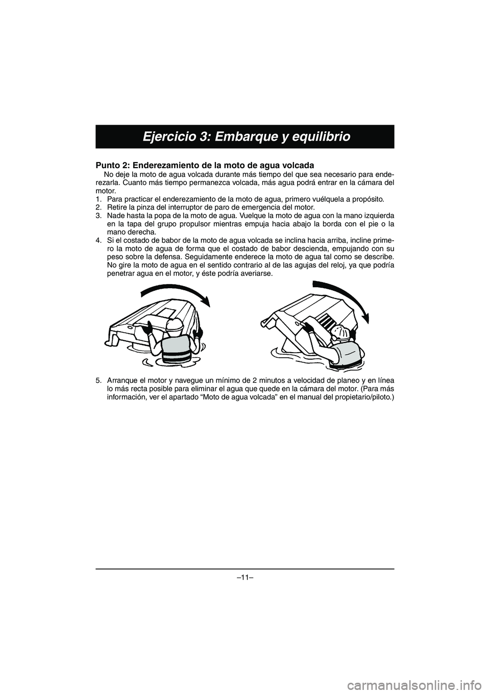 YAMAHA VX DELUXE 2015 Manual de utilização (in Portuguese) –11–
Ejercicio 3: Embarque y equilibrio
Punto 2: Enderezamiento de la moto de agua volcada
No deje la moto de agua volcada durante más tiempo del que sea necesario para ende-
rezarla. Cuanto má YAMAHA VX DELUXE 2015 Manual de utilização (in Portuguese) –11–
Ejercicio 3: Embarque y equilibrio
Punto 2: Enderezamiento de la moto de agua volcada
No deje la moto de agua volcada durante más tiempo del que sea necesario para ende-
rezarla. Cuanto má