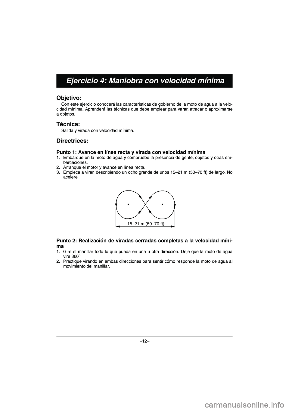 YAMAHA VX DELUXE 2015 Manual de utilização (in Portuguese) –12–
Ejercicio 4: Maniobra con velocidad mínima
Objetivo:
Con este ejercicio conocerá las características de gobierno de la moto de agua a la velo-
cidad mínima. Aprenderá las técnicas que YAMAHA VX DELUXE 2015 Manual de utilização (in Portuguese) –12–
Ejercicio 4: Maniobra con velocidad mínima
Objetivo:
Con este ejercicio conocerá las características de gobierno de la moto de agua a la velo-
cidad mínima. Aprenderá las técnicas que