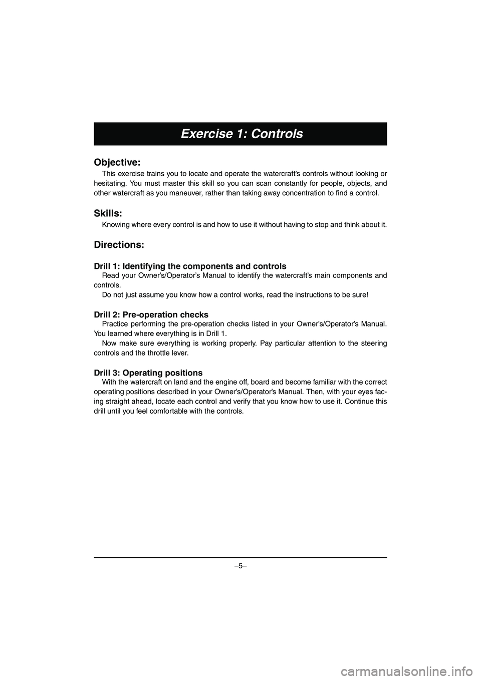 YAMAHA VX DELUXE 2015  Manual de utilização (in Portuguese) –5–
Exercise 1: Controls
Objective:
This exercise trains you to locate and operate the watercraft’s controls without looking or
hesitating. You must master this skill so you can scan constantly 