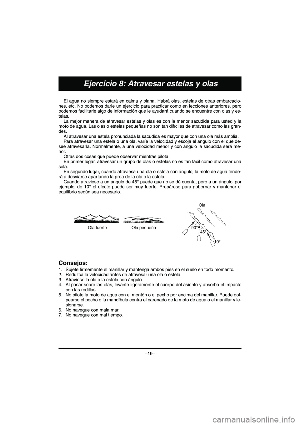 YAMAHA VX DELUXE 2015 Manual de utilização (in Portuguese) –19–
Ejercicio 8: Atravesar estelas y olas
El agua no siempre estará en calma y plana. Habrá olas, estelas de otras embarcacio-
nes, etc. No podemos darle un ejercicio para practicar como en lec YAMAHA VX DELUXE 2015 Manual de utilização (in Portuguese) –19–
Ejercicio 8: Atravesar estelas y olas
El agua no siempre estará en calma y plana. Habrá olas, estelas de otras embarcacio-
nes, etc. No podemos darle un ejercicio para practicar como en lec