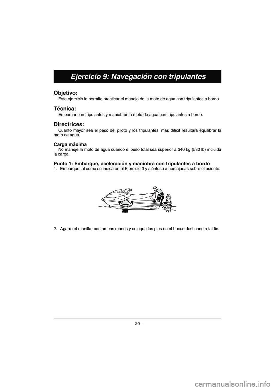YAMAHA VX DELUXE 2015 Manual de utilização (in Portuguese) –20–
Ejercicio 9: Navegación con tripulantes
Objetivo:
Este ejercicio le permite practicar el manejo de la moto de agua con tripulantes a bordo.
Técnica:
Embarcar con tripulantes y maniobrar YAMAHA VX DELUXE 2015 Manual de utilização (in Portuguese) –20–
Ejercicio 9: Navegación con tripulantes
Objetivo:
Este ejercicio le permite practicar el manejo de la moto de agua con tripulantes a bordo.
Técnica:
Embarcar con tripulantes y maniobrar