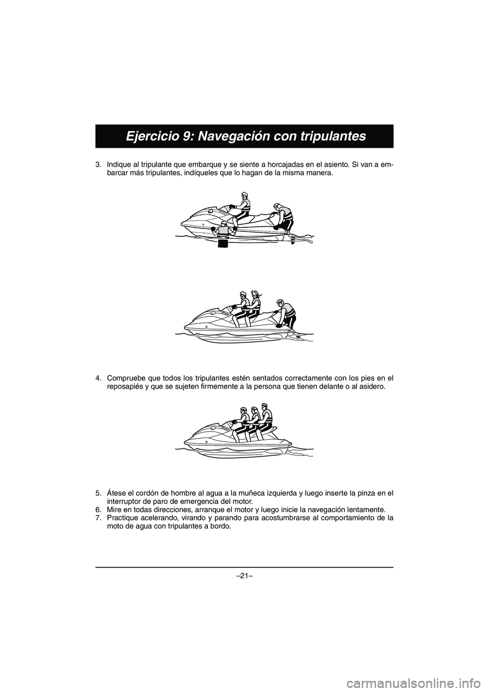 YAMAHA VX DELUXE 2015 Manual de utilização (in Portuguese) –21–
Ejercicio 9: Navegación con tripulantes
3. Indique al tripulante que embarque y se siente a horcajadas en el asiento. Si van a em-barcar más tripulantes, indíqueles que lo hagan de la mism YAMAHA VX DELUXE 2015 Manual de utilização (in Portuguese) –21–
Ejercicio 9: Navegación con tripulantes
3. Indique al tripulante que embarque y se siente a horcajadas en el asiento. Si van a em-barcar más tripulantes, indíqueles que lo hagan de la mism