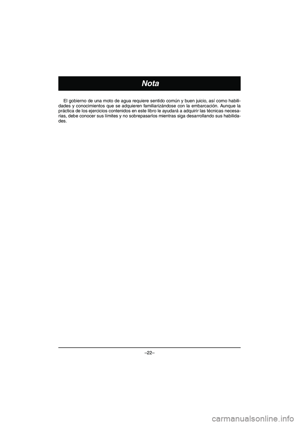 YAMAHA VX DELUXE 2015 Manual de utilização (in Portuguese) –22–
Nota
El gobierno de una moto de agua requiere sentido común y buen juicio, así como habili-
dades y conocimientos que se adquieren familiarizándose con la embarcación. Aunque la
práctica YAMAHA VX DELUXE 2015 Manual de utilização (in Portuguese) –22–
Nota
El gobierno de una moto de agua requiere sentido común y buen juicio, así como habili-
dades y conocimientos que se adquieren familiarizándose con la embarcación. Aunque la
práctica