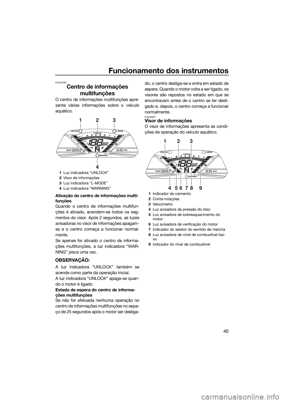 YAMAHA VXR 2019 Manual de utilização (in Portuguese) Funcionamento dos instrumentos
40
PJU43760
Centro de informações
multifunções
O centro de informações multifunções apre-
senta várias informações sobre o veículo
aquático.
Ativação do YAMAHA VXR 2019 Manual de utilização (in Portuguese) Funcionamento dos instrumentos
40
PJU43760
Centro de informações
multifunções
O centro de informações multifunções apre-
senta várias informações sobre o veículo
aquático.
Ativação do