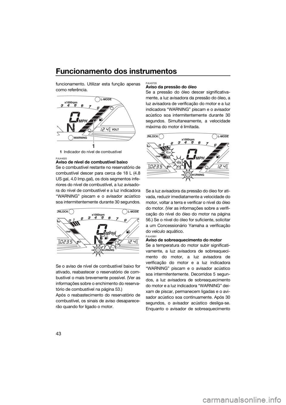 YAMAHA VXR 2019 Manual de utilização (in Portuguese) Funcionamento dos instrumentos
43
funcionamento. Utilizar esta função apenas
como referência.
PJU44020Aviso de nível de combustível baixo
Se o combustível restante no reservatório de
combustív YAMAHA VXR 2019 Manual de utilização (in Portuguese) Funcionamento dos instrumentos
43
funcionamento. Utilizar esta função apenas
como referência.
PJU44020Aviso de nível de combustível baixo
Se o combustível restante no reservatório de
combustív