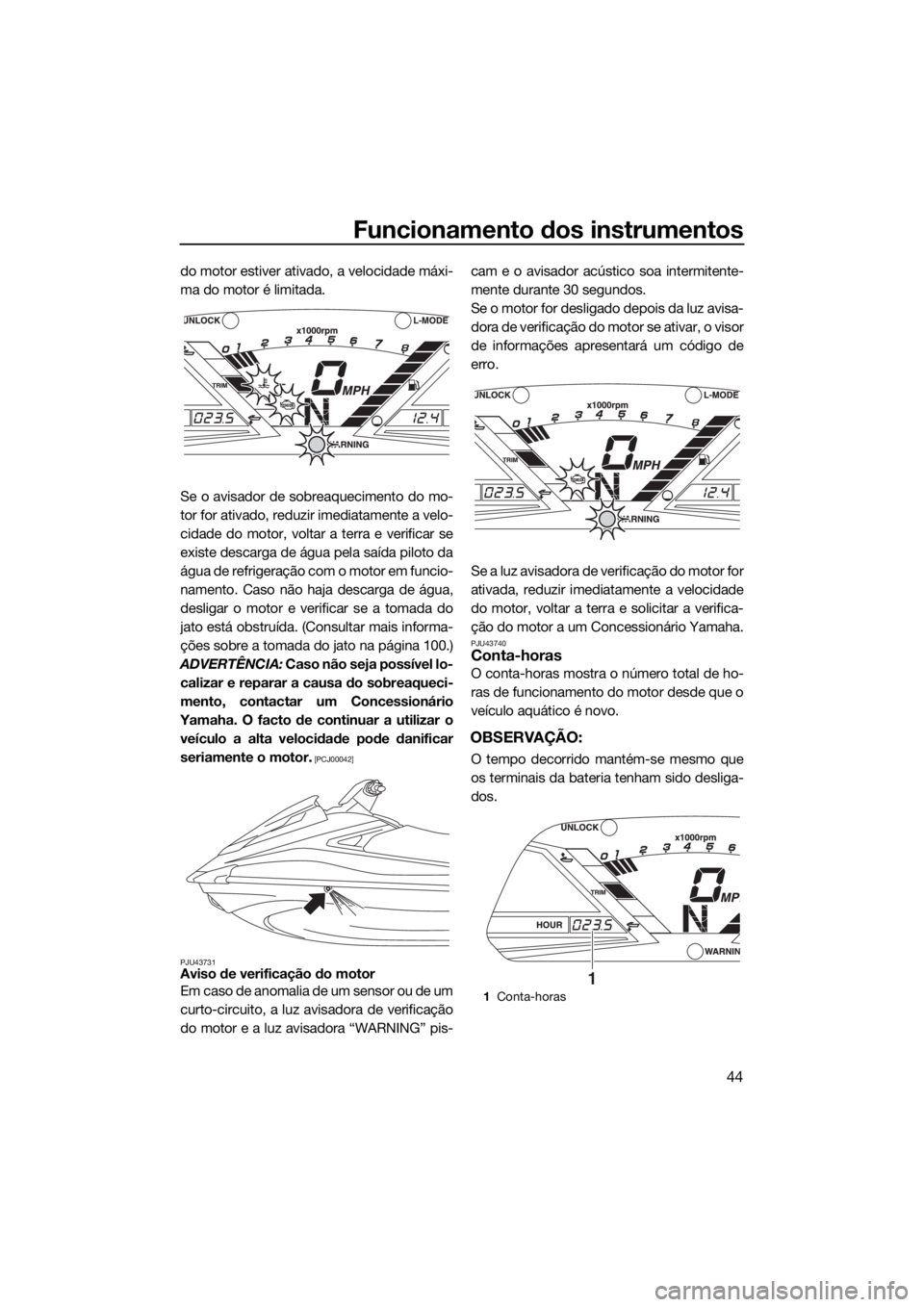 YAMAHA VXR 2019 Manual de utilização (in Portuguese) Funcionamento dos instrumentos
44
do motor estiver ativado, a velocidade máxi-
ma do motor é limitada.
Se o avisador de sobreaquecimento do mo-
tor for ativado, reduzir imediatamente a velo-
cidade YAMAHA VXR 2019 Manual de utilização (in Portuguese) Funcionamento dos instrumentos
44
do motor estiver ativado, a velocidade máxi-
ma do motor é limitada.
Se o avisador de sobreaquecimento do mo-
tor for ativado, reduzir imediatamente a velo-
cidade