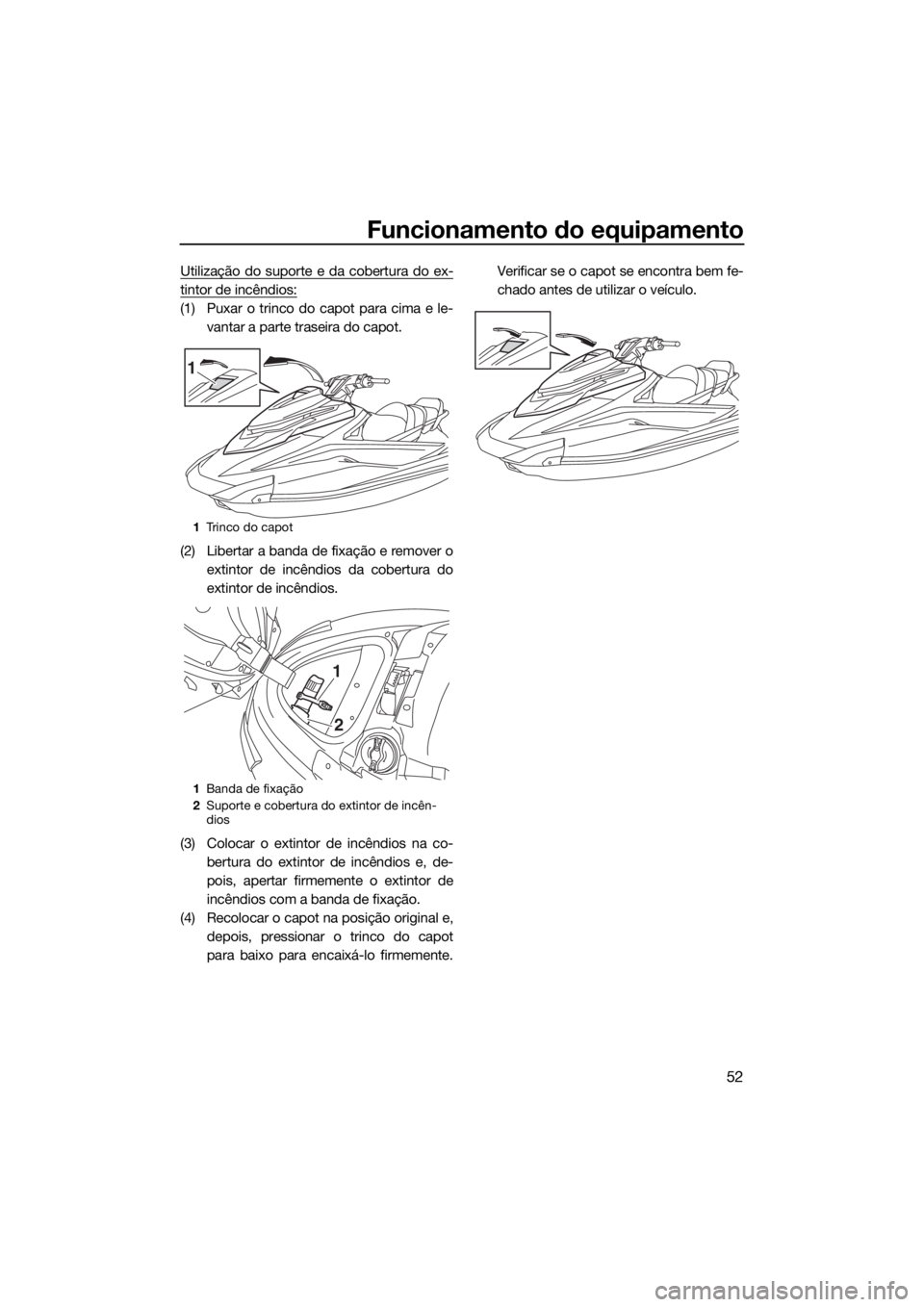 YAMAHA VXR 2019 Manual de utilização (in Portuguese) Funcionamento do equipamento
52
Utilização do suporte e da cobertura do ex-
tintor de incêndios:
(1) Puxar o trinco do capot para cima e le-
vantar a parte traseira do capot.
(2) Libertar a banda d YAMAHA VXR 2019 Manual de utilização (in Portuguese) Funcionamento do equipamento
52
Utilização do suporte e da cobertura do ex-
tintor de incêndios:
(1) Puxar o trinco do capot para cima e le-
vantar a parte traseira do capot.
(2) Libertar a banda d