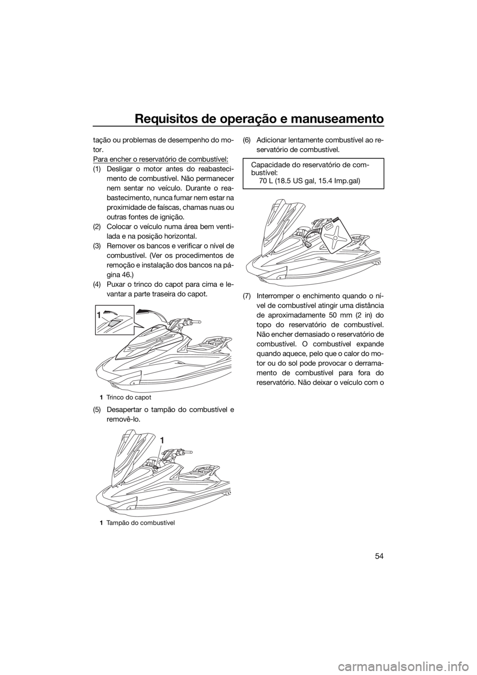 YAMAHA VXR 2019 Manual de utilização (in Portuguese) Requisitos de operação e manuseamento
54
tação ou problemas de desempenho do mo-
tor.
Para encher o reservatório de combustível:
(1) Desligar o motor antes do reabasteci-
mento de combustível. YAMAHA VXR 2019 Manual de utilização (in Portuguese) Requisitos de operação e manuseamento
54
tação ou problemas de desempenho do mo-
tor.
Para encher o reservatório de combustível:
(1) Desligar o motor antes do reabasteci-
mento de combustível.