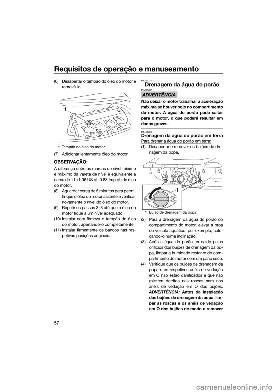 YAMAHA VXR 2019 Manual de utilização (in Portuguese) Requisitos de operação e manuseamento
57
(6) Desapertar o tampão do óleo do motor e
removê-lo.
(7) Adicionar lentamente óleo do motor.
OBSERVAÇÃO:
A diferença entre as marcas de nível mínim YAMAHA VXR 2019 Manual de utilização (in Portuguese) Requisitos de operação e manuseamento
57
(6) Desapertar o tampão do óleo do motor e
removê-lo.
(7) Adicionar lentamente óleo do motor.
OBSERVAÇÃO:
A diferença entre as marcas de nível mínim