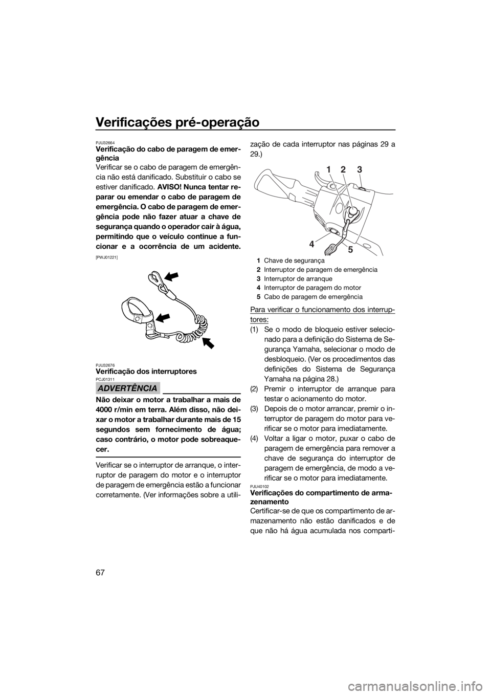 YAMAHA VXR 2019 Manual de utilização (in Portuguese) Verificações pré-operação
67
PJU32664Verificação do cabo de paragem de emer-
gência
Verificar se o cabo de paragem de emergên-
cia não está danificado. Substituir o cabo se
estiver danifica YAMAHA VXR 2019 Manual de utilização (in Portuguese) Verificações pré-operação
67
PJU32664Verificação do cabo de paragem de emer-
gência
Verificar se o cabo de paragem de emergên-
cia não está danificado. Substituir o cabo se
estiver danifica