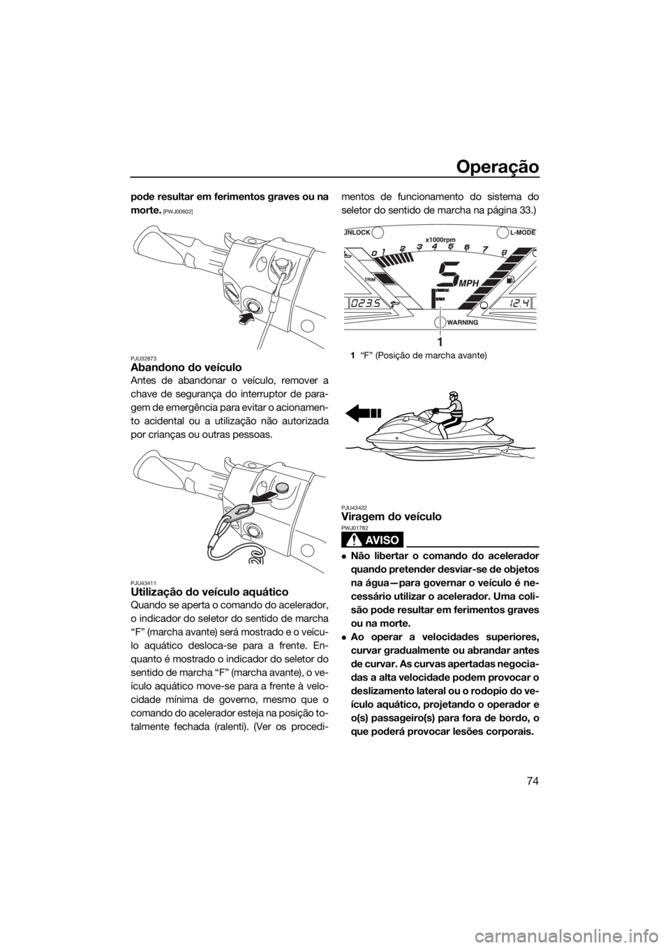 YAMAHA VXR 2019  Manual de utilização (in Portuguese) Operação
74
pode resultar em ferimentos graves ou na
morte.
 [PWJ00602]
PJU32873
Abandono do veículo
Antes de abandonar o veículo, remover a
chave de segurança do interruptor de para-
gem de emer