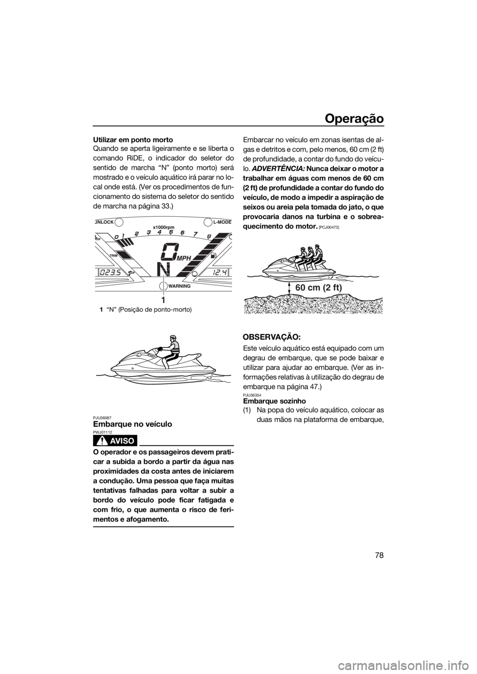 YAMAHA VXR 2019 Manual de utilização (in Portuguese) Operação
78
Utilizar em ponto morto
Quando se aperta ligeiramente e se liberta o
comando RiDE, o indicador do seletor do
sentido de marcha “N” (ponto morto) será
mostrado e o veículo aquático YAMAHA VXR 2019 Manual de utilização (in Portuguese) Operação
78
Utilizar em ponto morto
Quando se aperta ligeiramente e se liberta o
comando RiDE, o indicador do seletor do
sentido de marcha “N” (ponto morto) será
mostrado e o veículo aquático