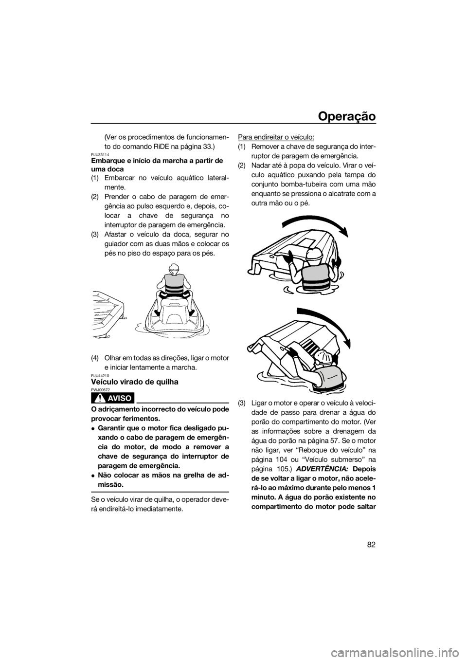 YAMAHA VXR 2019 Manual de utilização (in Portuguese) Operação
82
(Ver os procedimentos de funcionamen-
to do comando RiDE na página 33.)
PJU33114Embarque e início da marcha a partir de
uma doca
(1) Embarcar no veículo aquático lateral-
mente.
(2) YAMAHA VXR 2019 Manual de utilização (in Portuguese) Operação
82
(Ver os procedimentos de funcionamen-
to do comando RiDE na página 33.)
PJU33114Embarque e início da marcha a partir de
uma doca
(1) Embarcar no veículo aquático lateral-
mente.
(2)