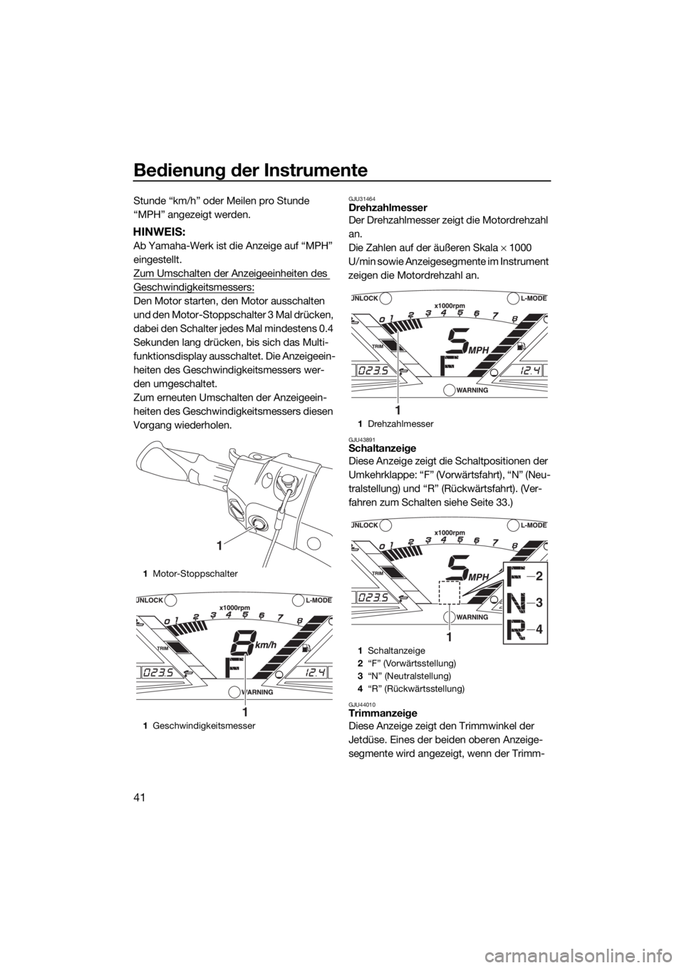 YAMAHA VXR 2018  Betriebsanleitungen (in German) Bedienung der Instrumente
41
Stunde “km/h” oder Meilen pro Stunde 
“MPH” angezeigt werden.
HINWEIS:
Ab Yamaha-Werk ist die Anzeige auf “MPH” 
eingestellt.
Zum Umschalten der Anzeigeeinheit