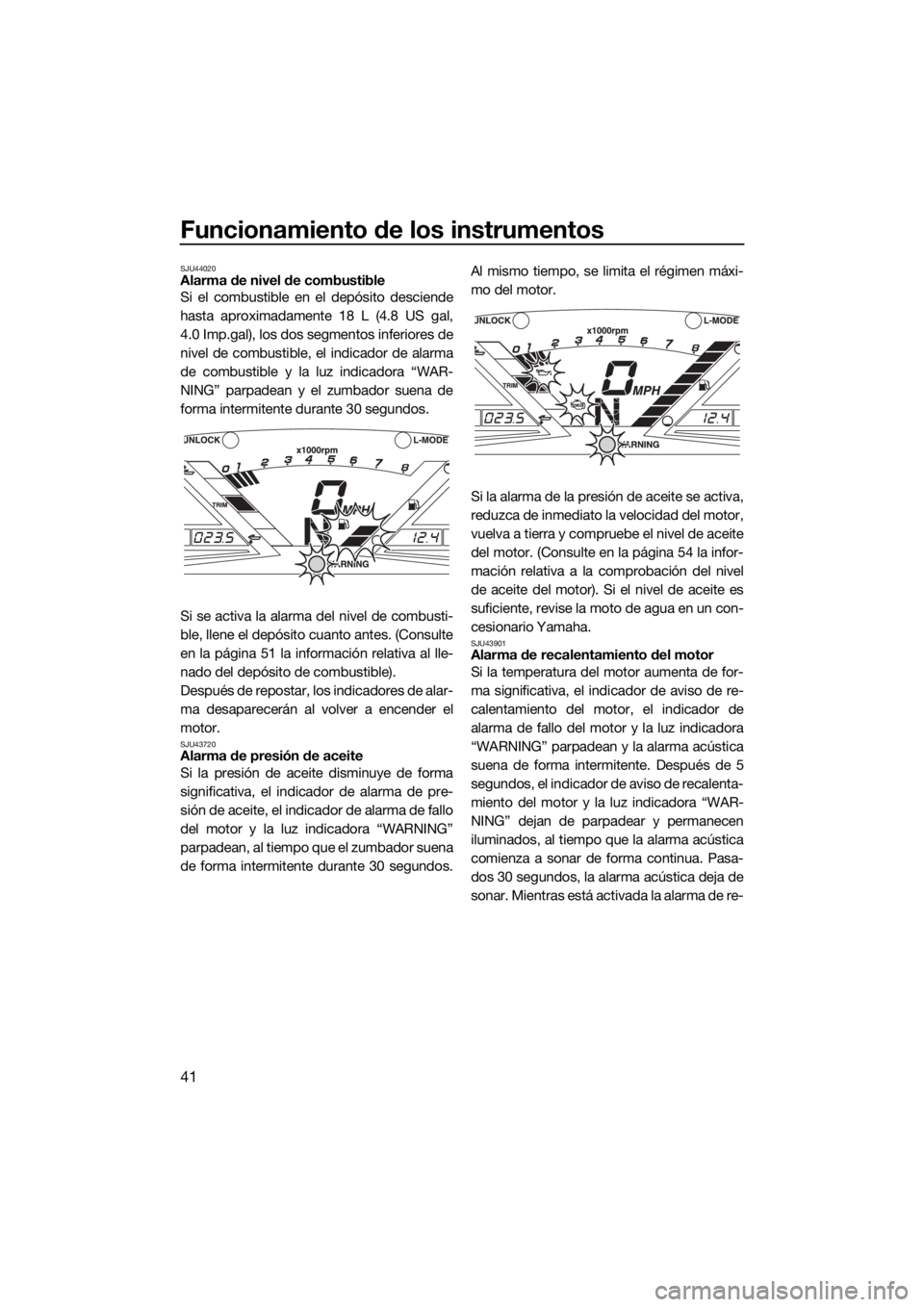 YAMAHA VXR 2018 Manuale de Empleo (in Spanish) Funcionamiento de los instrumentos
41
SJU44020Alarma de nivel de combustible
Si el combustible en el depósito desciende
hasta aproximadamente 18 L (4.8 US gal,
4.0 Imp.gal), los dos segmentos inferio YAMAHA VXR 2018 Manuale de Empleo (in Spanish) Funcionamiento de los instrumentos
41
SJU44020Alarma de nivel de combustible
Si el combustible en el depósito desciende
hasta aproximadamente 18 L (4.8 US gal,
4.0 Imp.gal), los dos segmentos inferio