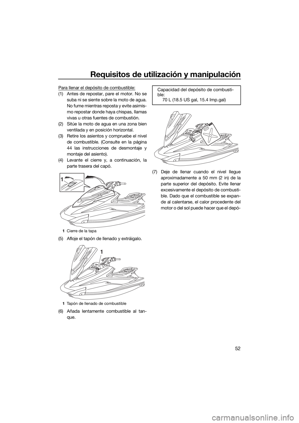 YAMAHA VXR 2018 Manuale de Empleo (in Spanish) Requisitos de utilización y manipulación
52
Para llenar el depósito de combustible:
(1) Antes de repostar, pare el motor. No se
suba ni se siente sobre la moto de agua.
No fume mientras reposta y e YAMAHA VXR 2018 Manuale de Empleo (in Spanish) Requisitos de utilización y manipulación
52
Para llenar el depósito de combustible:
(1) Antes de repostar, pare el motor. No se
suba ni se siente sobre la moto de agua.
No fume mientras reposta y e