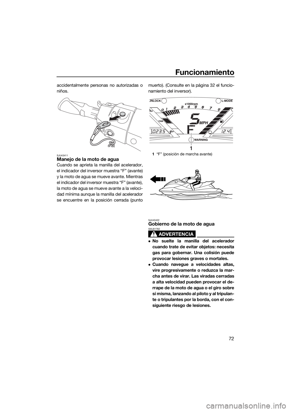 YAMAHA VXR 2018 Manuale de Empleo (in Spanish) Funcionamiento
72
accidentalmente personas no autorizadas o
niños.
SJU43411Manejo de la moto de agua
Cuando se aprieta la manilla del acelerador,
el indicador del inversor muestra “F” (avante)
y YAMAHA VXR 2018 Manuale de Empleo (in Spanish) Funcionamiento
72
accidentalmente personas no autorizadas o
niños.
SJU43411Manejo de la moto de agua
Cuando se aprieta la manilla del acelerador,
el indicador del inversor muestra “F” (avante)
y