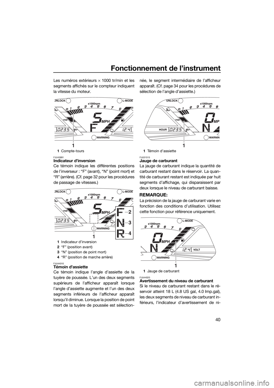 YAMAHA VXR 2018 Notices Demploi (in French) Fonctionnement de l’instrument
40
Les numéros extérieurs × 1000 tr/min et les
segments affichés sur le compteur indiquent
la vitesse du moteur.
FJU43891Indicateur d’inversion
Ce témoin indiq YAMAHA VXR 2018 Notices Demploi (in French) Fonctionnement de l’instrument
40
Les numéros extérieurs × 1000 tr/min et les
segments affichés sur le compteur indiquent
la vitesse du moteur.
FJU43891Indicateur d’inversion
Ce témoin indiq