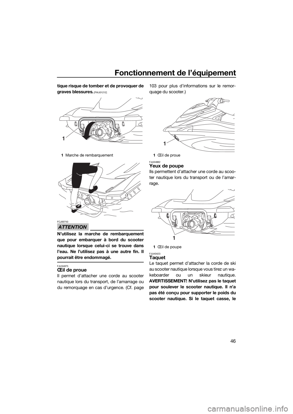 YAMAHA VXR 2018  Notices Demploi (in French) Fonctionnement de l’équipement
46
tique risque de tomber et de provoquer de
graves blessures.
 [FWJ01212]
ATTENTION
FCJ00743
N’utilisez la marche de rembarquement
que pour embarquer à bord du sc